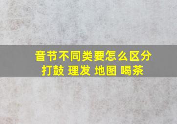 音节不同类要怎么区分打鼓 理发 地图 喝茶